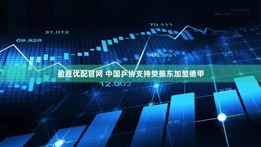 盈胜优配官网 中国乒协支持樊振东加盟德甲