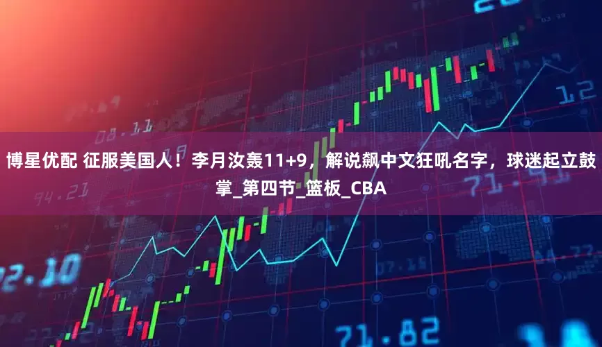 博星优配 征服美国人！李月汝轰11+9，解说飙中文狂吼名字，球迷起立鼓掌_第四节_篮板_CBA