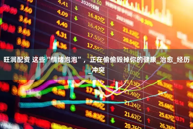旺润配资 这些“情绪泡泡”，正在偷偷毁掉你的健康_治愈_经历_冲突