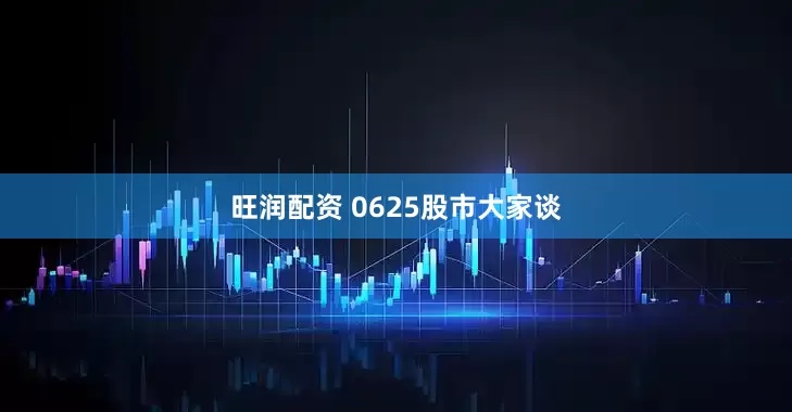 旺润配资 0625股市大家谈