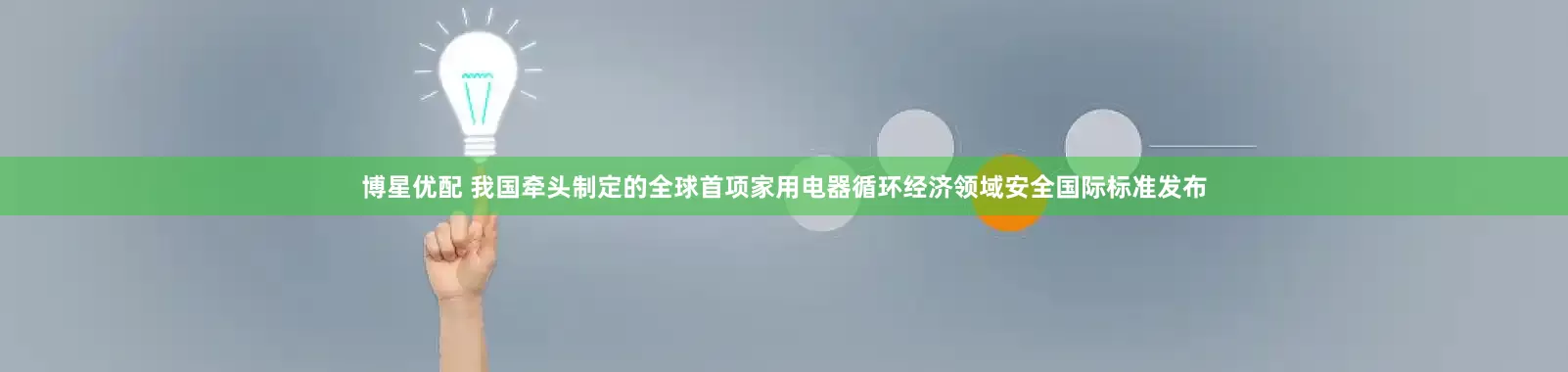 博星优配 我国牵头制定的全球首项家用电器循环经济领域安全国际标准发布
