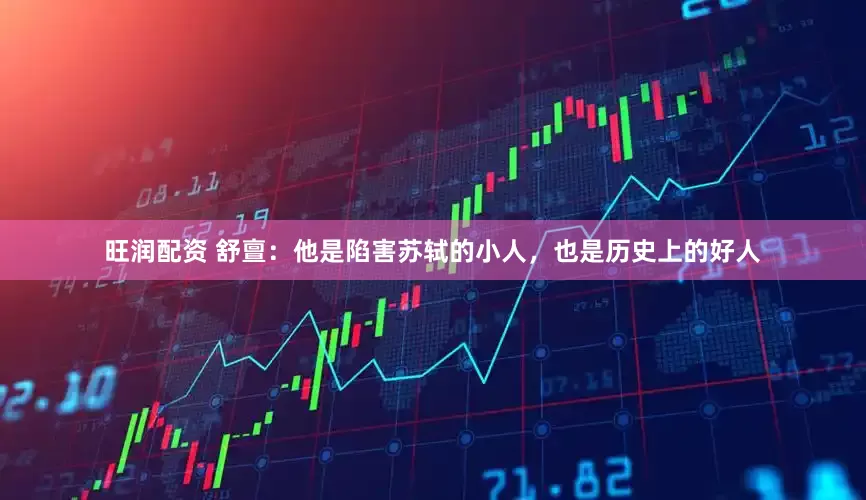 旺润配资 舒亶：他是陷害苏轼的小人，也是历史上的好人